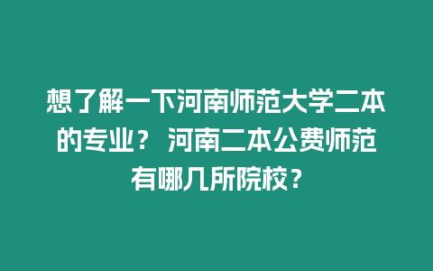 想了解一下河南師范大學二本的專業？ 河南二本公費師范有哪幾所院校？