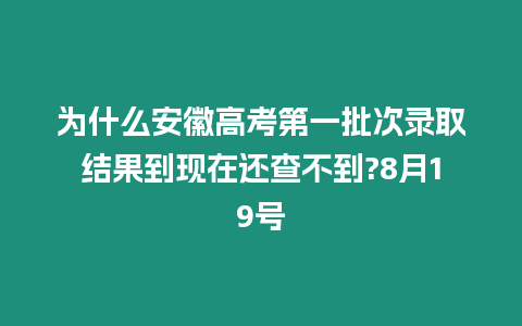 為什么安徽高考第一批次錄取結(jié)果到現(xiàn)在還查不到?8月19號(hào)