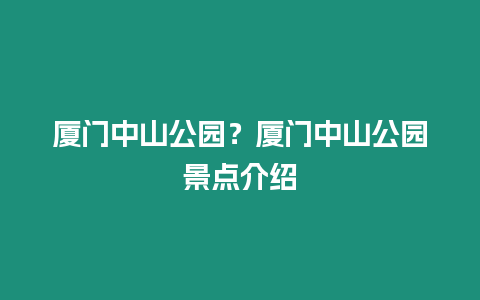 廈門中山公園？廈門中山公園景點介紹