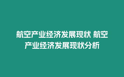 航空產(chǎn)業(yè)經(jīng)濟(jì)發(fā)展現(xiàn)狀 航空產(chǎn)業(yè)經(jīng)濟(jì)發(fā)展現(xiàn)狀分析