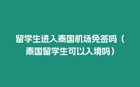 留學(xué)生進(jìn)入泰國(guó)機(jī)場(chǎng)免簽嗎（泰國(guó)留學(xué)生可以入境嗎）