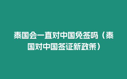 泰國會一直對中國免簽嗎（泰國對中國簽證新政策）