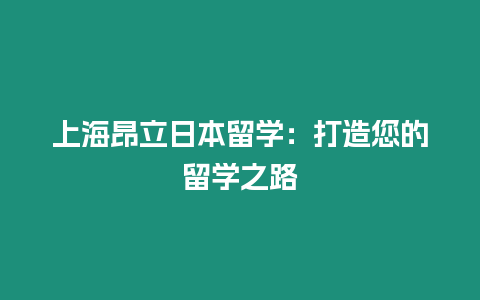 上海昂立日本留學(xué)：打造您的留學(xué)之路