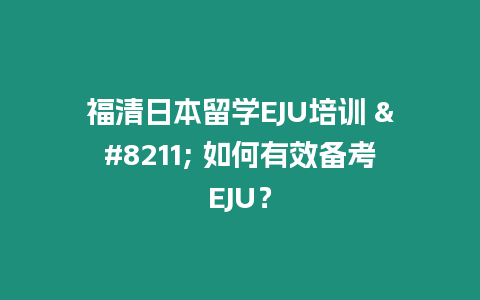 福清日本留學EJU培訓 – 如何有效備考EJU？