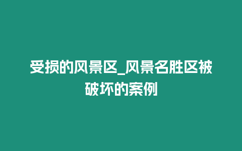 受損的風景區_風景名勝區被破壞的案例