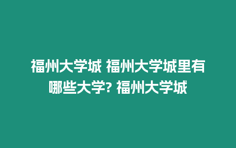 福州大學(xué)城 福州大學(xué)城里有哪些大學(xué)? 福州大學(xué)城