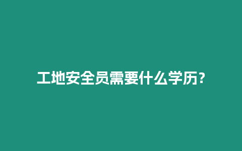 工地安全員需要什么學歷？