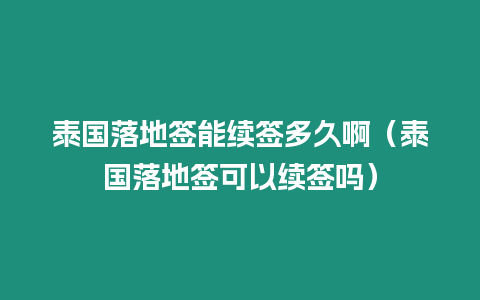 泰國落地簽?zāi)芾m(xù)簽多久啊（泰國落地簽可以續(xù)簽嗎）