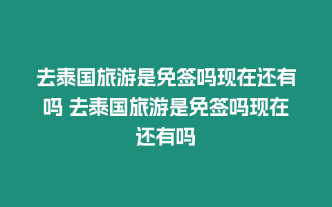 去泰國旅游是免簽嗎現在還有嗎 去泰國旅游是免簽嗎現在還有嗎