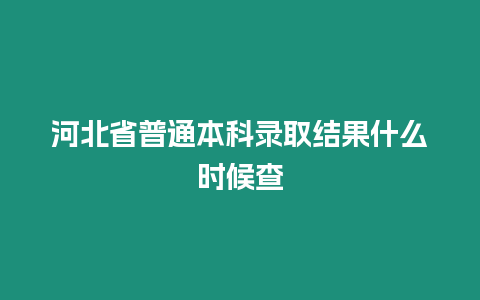 河北省普通本科錄取結果什么時候查