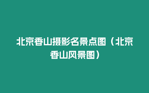 北京香山攝影名景點圖（北京香山風景圖）