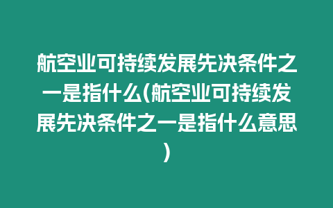 航空業可持續發展先決條件之一是指什么(航空業可持續發展先決條件之一是指什么意思)