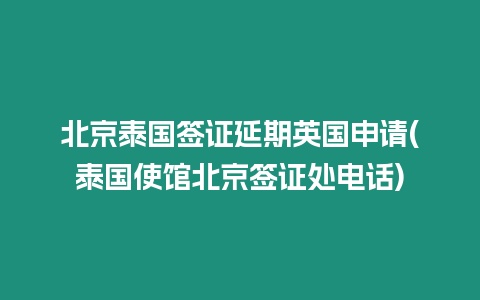 北京泰國簽證延期英國申請(泰國使館北京簽證處電話)