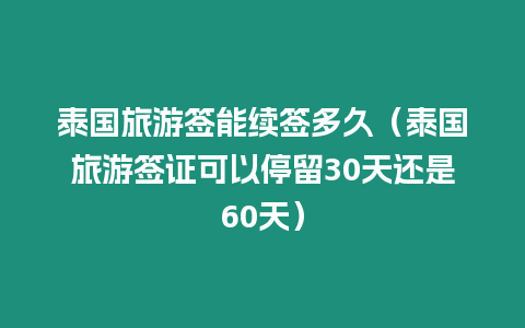 泰國旅游簽能續簽多久（泰國旅游簽證可以停留30天還是60天）