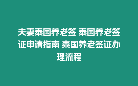 夫妻泰國養老簽 泰國養老簽證申請指南 泰國養老簽證辦理流程