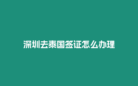 深圳去泰國簽證怎么辦理