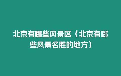 北京有哪些風(fēng)景區(qū)（北京有哪些風(fēng)景名勝的地方）