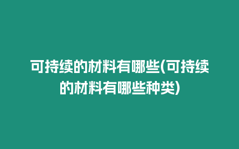 可持續的材料有哪些(可持續的材料有哪些種類)