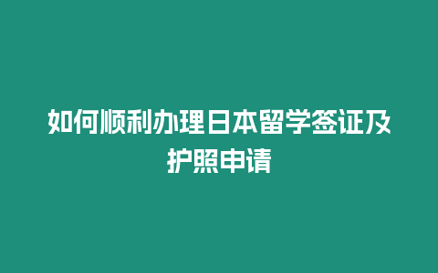 如何順利辦理日本留學(xué)簽證及護(hù)照申請