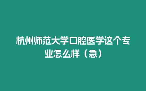 杭州師范大學(xué)口腔醫(yī)學(xué)這個(gè)專業(yè)怎么樣（急）