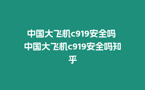 中國大飛機c919安全嗎 中國大飛機c919安全嗎知乎