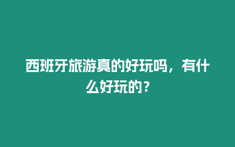 西班牙旅游真的好玩嗎，有什么好玩的？