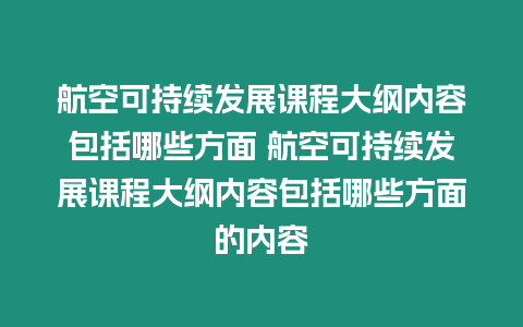 航空可持續發展課程大綱內容包括哪些方面 航空可持續發展課程大綱內容包括哪些方面的內容