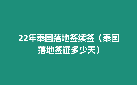 22年泰國落地簽續(xù)簽（泰國落地簽證多少天）