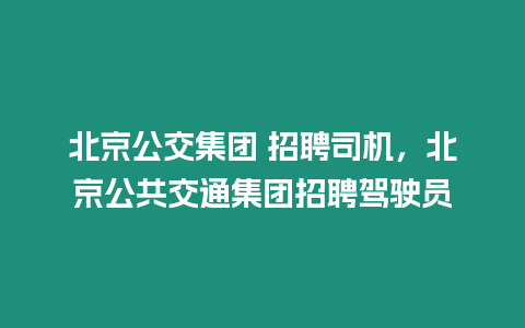 北京公交集團 招聘司機，北京公共交通集團招聘駕駛員