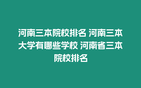 河南三本院校排名 河南三本大學(xué)有哪些學(xué)校 河南省三本院校排名