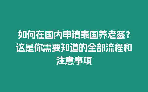 如何在國內(nèi)申請?zhí)﹪B(yǎng)老簽？這是你需要知道的全部流程和注意事項