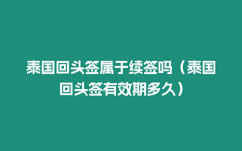 泰國回頭簽屬于續簽嗎（泰國回頭簽有效期多久）