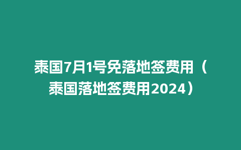 泰國7月1號免落地簽費用（泰國落地簽費用2024）