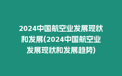 2024中國航空業(yè)發(fā)展現(xiàn)狀和發(fā)展(2024中國航空業(yè)發(fā)展現(xiàn)狀和發(fā)展趨勢)