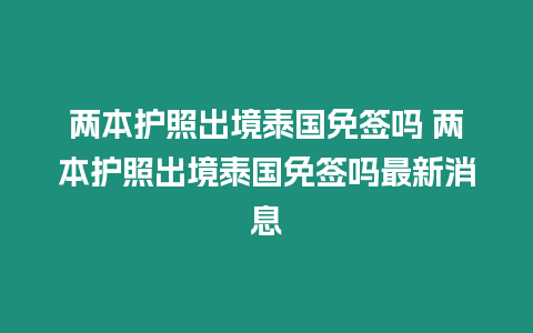 兩本護照出境泰國免簽嗎 兩本護照出境泰國免簽嗎最新消息