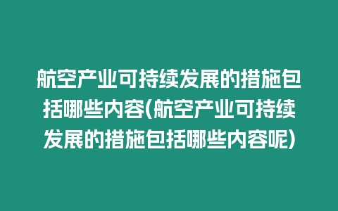 航空產業可持續發展的措施包括哪些內容(航空產業可持續發展的措施包括哪些內容呢)