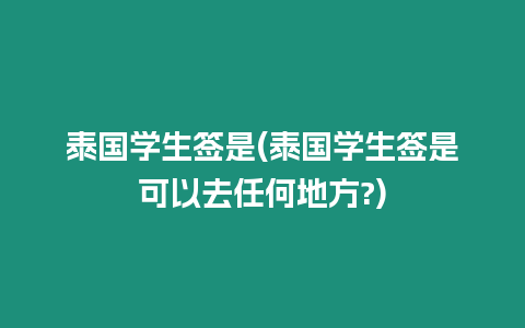 泰國學生簽是(泰國學生簽是可以去任何地方?)