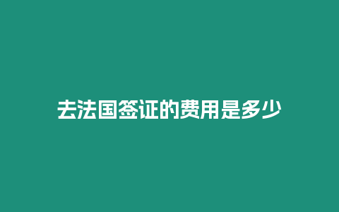 去法國簽證的費用是多少