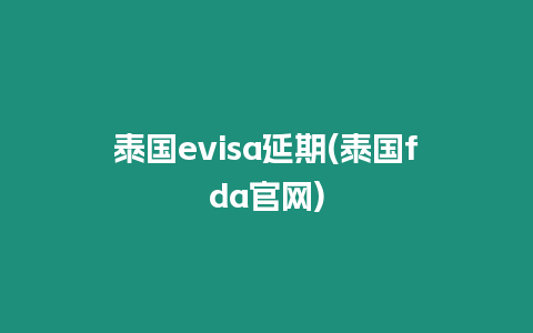 泰國evisa延期(泰國fda官網)