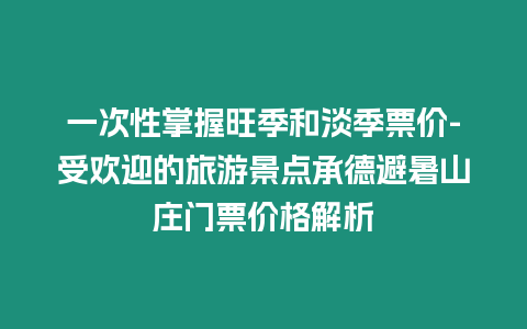 一次性掌握旺季和淡季票價-受歡迎的旅游景點承德避暑山莊門票價格解析