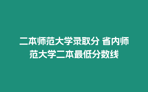 二本師范大學(xué)錄取分 省內(nèi)師范大學(xué)二本最低分數(shù)線