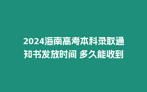 2024海南高考本科錄取通知書發放時間 多久能收到