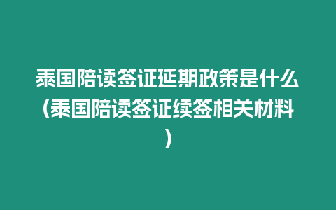 泰國陪讀簽證延期政策是什么(泰國陪讀簽證續(xù)簽相關材料)