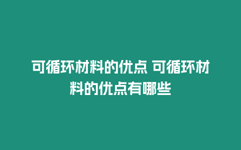 可循環材料的優點 可循環材料的優點有哪些