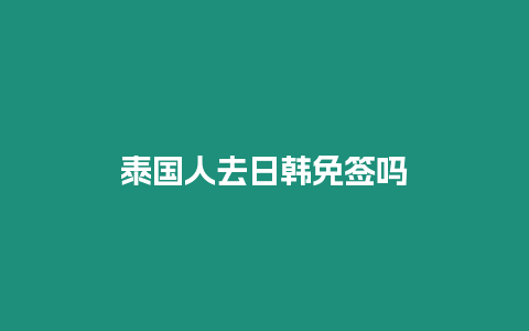 泰國(guó)人去日韓免簽嗎