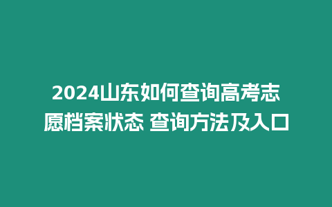 2024山東如何查詢高考志愿檔案狀態(tài) 查詢方法及入口