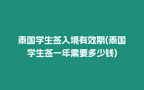 泰國學生簽入境有效期(泰國學生簽一年需要多少錢)