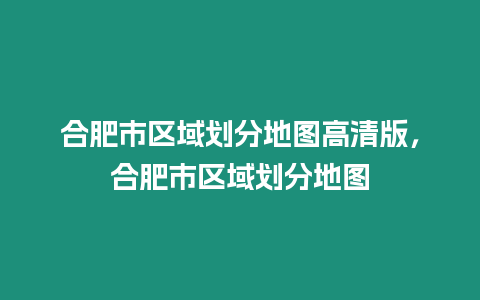 合肥市區域劃分地圖高清版，合肥市區域劃分地圖