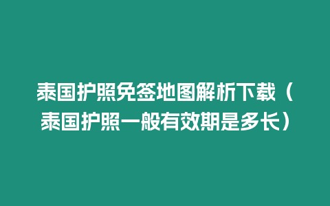 泰國護照免簽地圖解析下載（泰國護照一般有效期是多長）