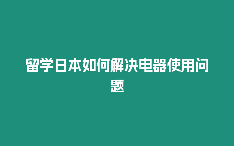 留學(xué)日本如何解決電器使用問(wèn)題